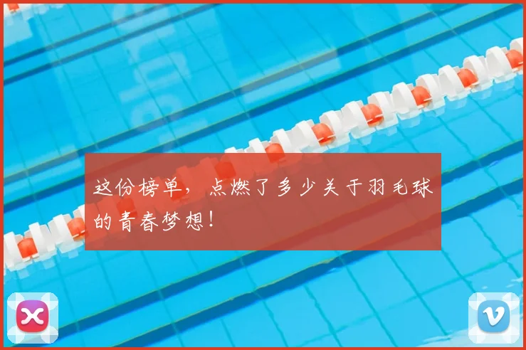 这份榜单，点燃了多少关于羽毛球的青春梦想！