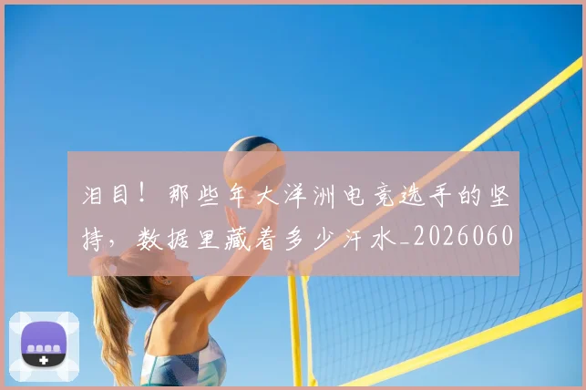 泪目!那些年大洋洲电竞选手的坚持,数据里藏着多少汗水_20260606145913