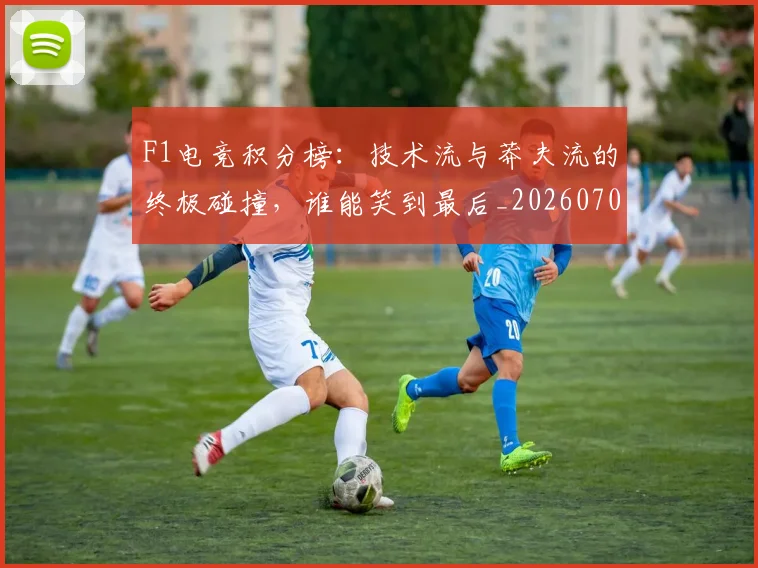 F1电竞积分榜:技术流与莽夫流的终极碰撞,谁能笑到最后_20260702043339