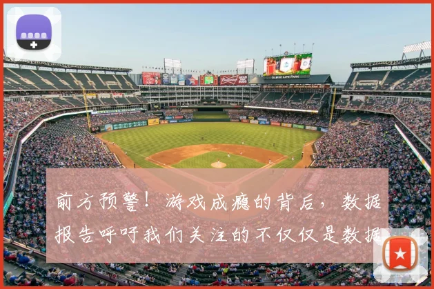 前方预警！游戏成瘾的背后，数据报告呼吁我们关注的不仅仅是数据_20260602212606_20260704173939