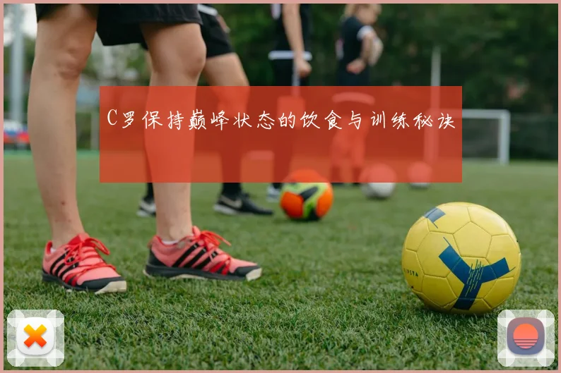 C罗保持巅峰状态的饮食与训练秘诀