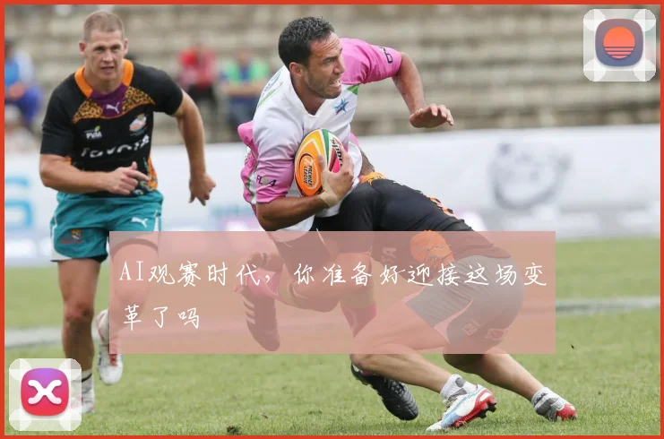 AI观赛时代，你准备好迎接这场变革了吗