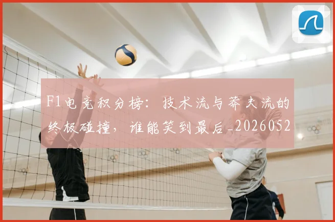 F1电竞积分榜：技术流与莽夫流的终极碰撞，谁能笑到最后_20260529145809