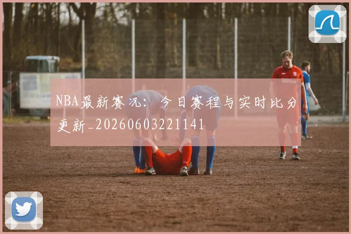 NBA最新赛况:今日赛程与实时比分更新_20260603221141
