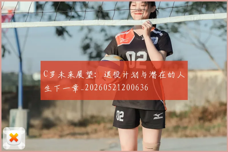 C罗未来展望:退役计划与潜在的人生下一章_20260521200636