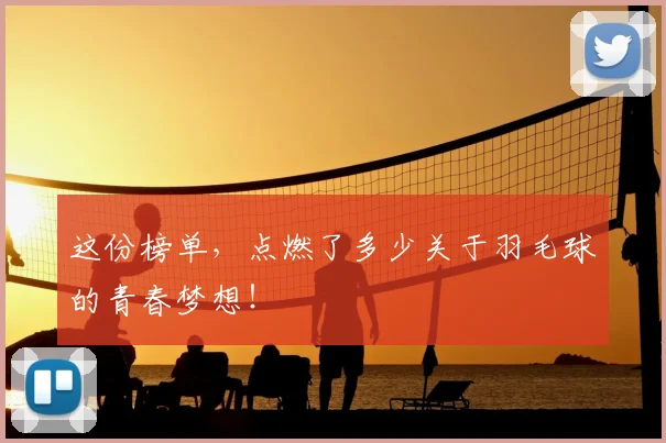 这份榜单，点燃了多少关于羽毛球的青春梦想！