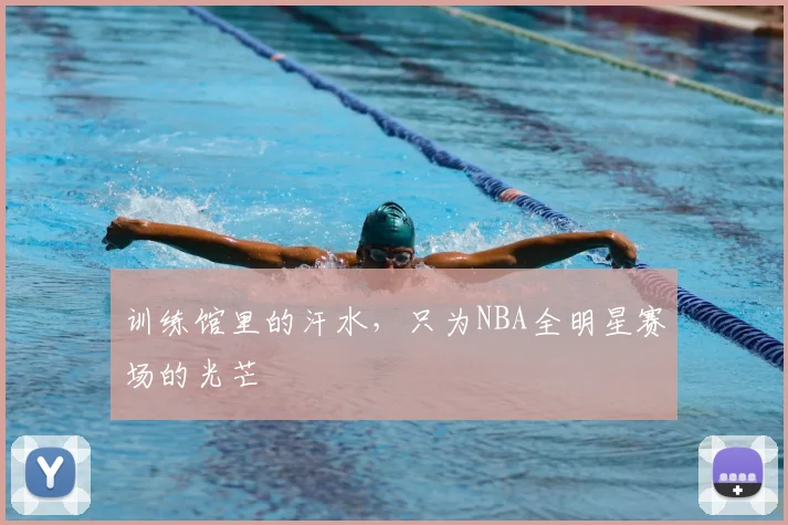 训练馆里的汗水，只为NBA全明星赛场的光芒