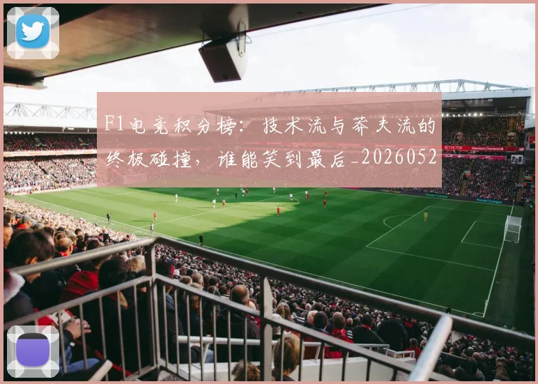 F1电竞积分榜：技术流与莽夫流的终极碰撞，谁能笑到最后_20260529145809