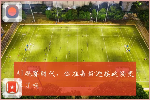 AI观赛时代,你准备好迎接这场变革了吗