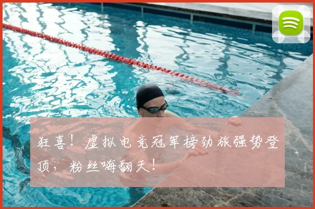 狂喜！虚拟电竞冠军榜劲旅强势登顶，粉丝嗨翻天！