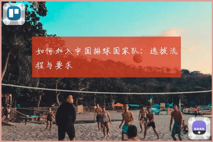 如何加入中国排球国家队:选拔流程与要求
