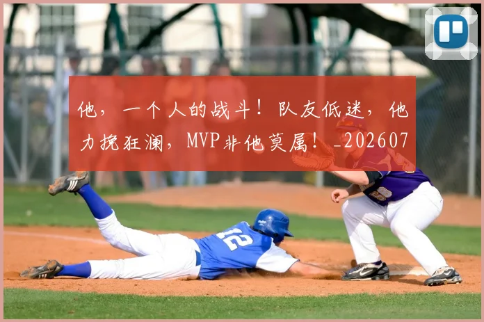 他,一个人的战斗!队友低迷,他力挽狂澜,MVP非他莫属!_20260704165450