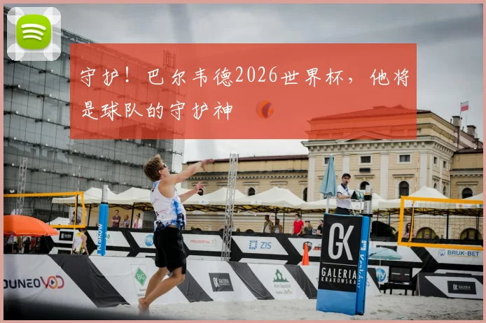 守护!巴尔韦德2026世界杯,他将是球队的守护神