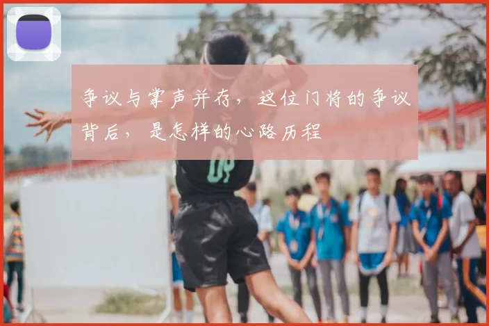 争议与掌声并存,这位门将的争议背后,是怎样的心路历程