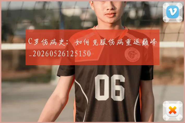 C罗伤病史:如何克服伤病重返巅峰_20260526125150
