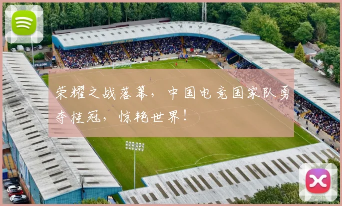 荣耀之战落幕,中国电竞国家队勇夺桂冠,惊艳世界!