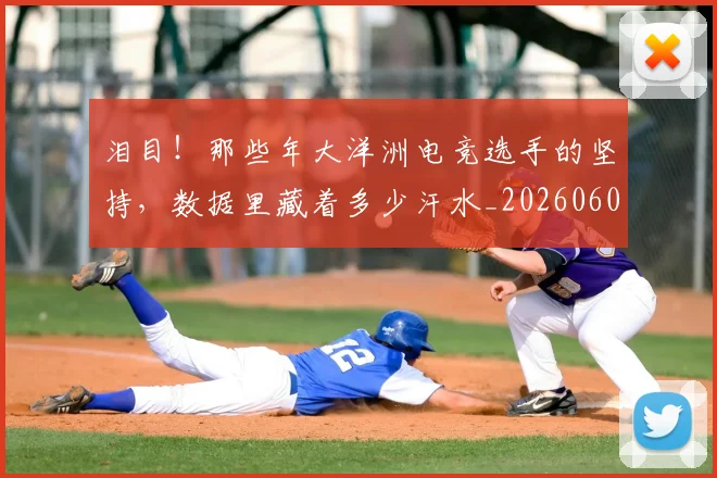 泪目!那些年大洋洲电竞选手的坚持,数据里藏着多少汗水_20260606145913