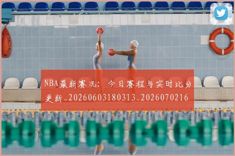NBA最新赛况:今日赛程与实时比分更新_20260603180313_20260702165324